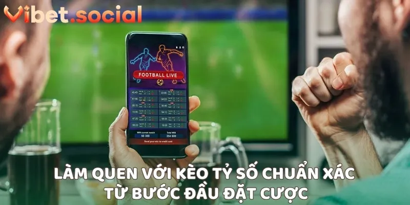 Làm quen với kèo tỷ số chuẩn xác từ bước đầu đặt cược