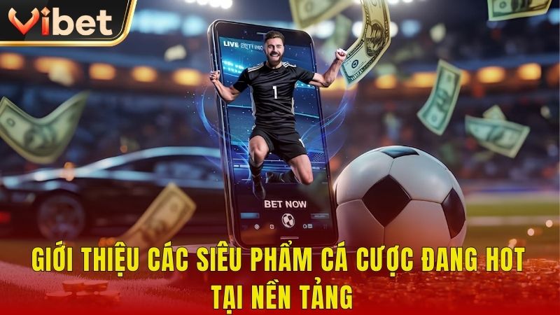 Giới thiệu các siêu phẩm cá cược đang hot tại nền tảng