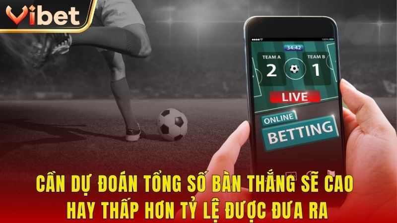 Cần dự đoán tổng số bàn thắng sẽ cao hay thấp hơn tỷ lệ được đưa ra