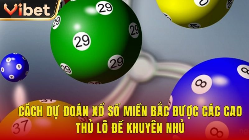 Cách dự đoán Xổ Số miền Bắc được các cao thủ lô đề khuyên nhủ