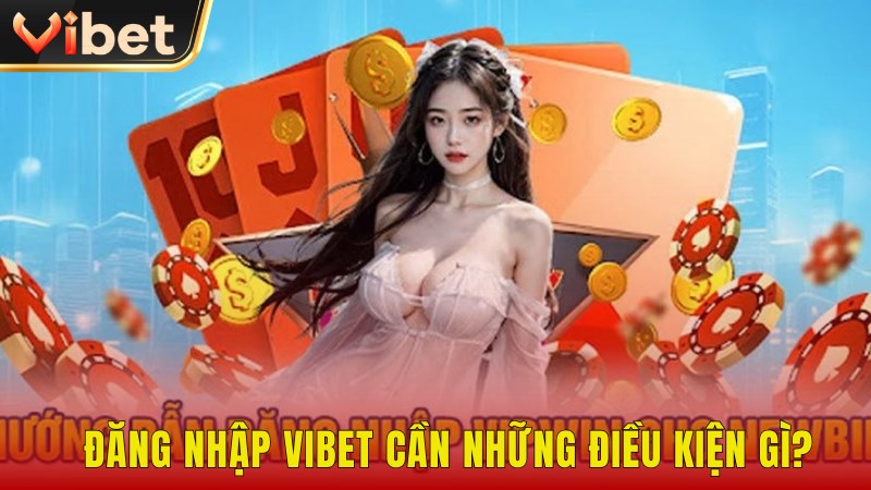 Đăng nhập Vibet cần những điều kiện gì?